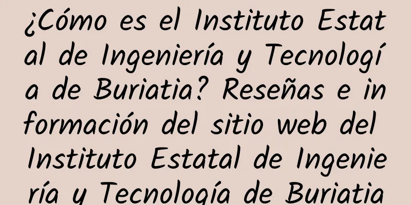 ¿Cómo es el Instituto Estatal de Ingeniería y Tecnología de Buriatia? Reseñas e información del sitio web del Instituto Estatal de Ingeniería y Tecnología de Buriatia