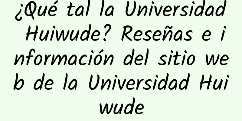 ¿Qué tal la Universidad Huiwude? Reseñas e información del sitio web de la Universidad Huiwude