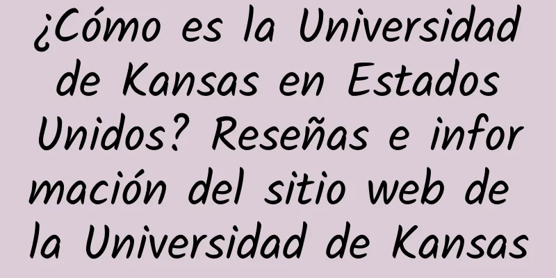 ¿Cómo es la Universidad de Kansas en Estados Unidos? Reseñas e información del sitio web de la Universidad de Kansas