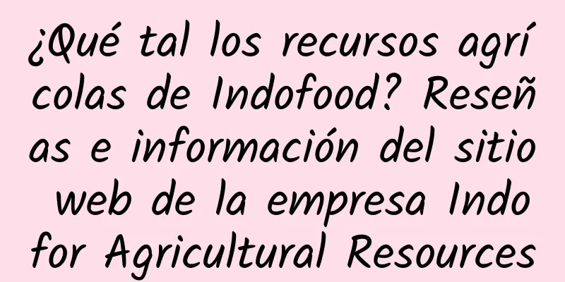 ¿Qué tal los recursos agrícolas de Indofood? Reseñas e información del sitio web de la empresa Indofor Agricultural Resources