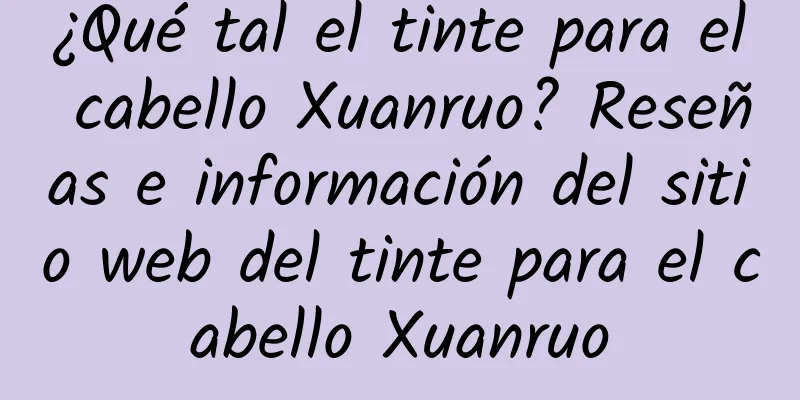 ¿Qué tal el tinte para el cabello Xuanruo? Reseñas e información del sitio web del tinte para el cabello Xuanruo