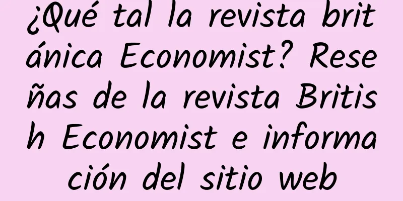 ¿Qué tal la revista británica Economist? Reseñas de la revista British Economist e información del sitio web