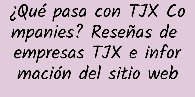 ¿Qué pasa con TJX Companies? Reseñas de empresas TJX e información del sitio web