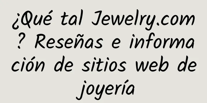 ¿Qué tal Jewelry.com? Reseñas e información de sitios web de joyería