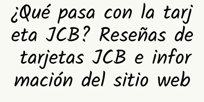 ¿Qué pasa con la tarjeta JCB? Reseñas de tarjetas JCB e información del sitio web