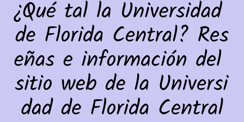 ¿Qué tal la Universidad de Florida Central? Reseñas e información del sitio web de la Universidad de Florida Central