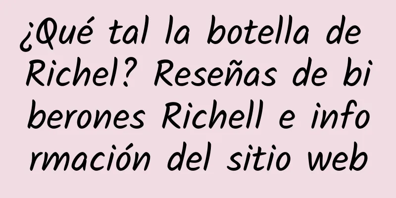 ¿Qué tal la botella de Richel? Reseñas de biberones Richell e información del sitio web