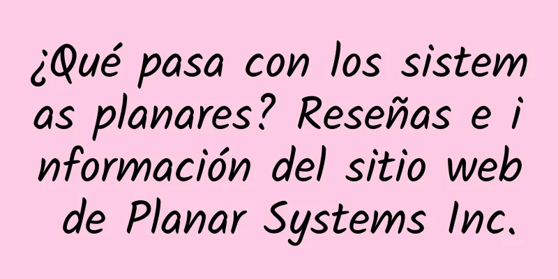 ¿Qué pasa con los sistemas planares? Reseñas e información del sitio web de Planar Systems Inc.