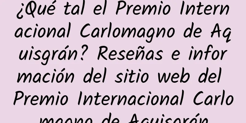 ¿Qué tal el Premio Internacional Carlomagno de Aquisgrán? Reseñas e información del sitio web del Premio Internacional Carlomagno de Aquisgrán