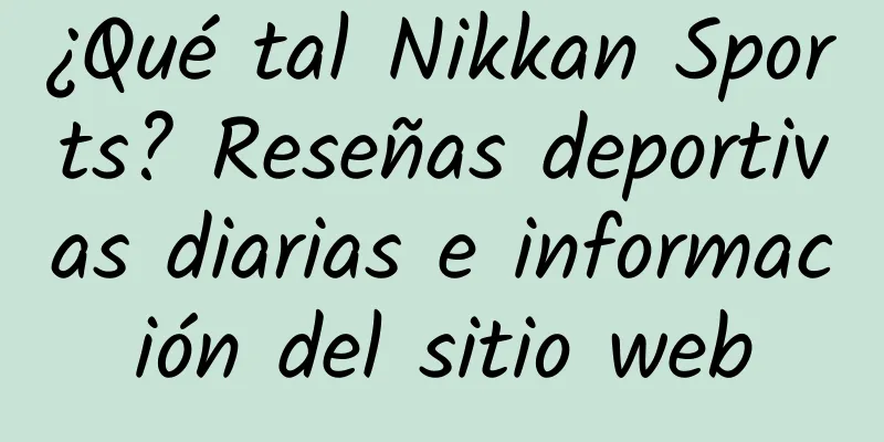 ¿Qué tal Nikkan Sports? Reseñas deportivas diarias e información del sitio web