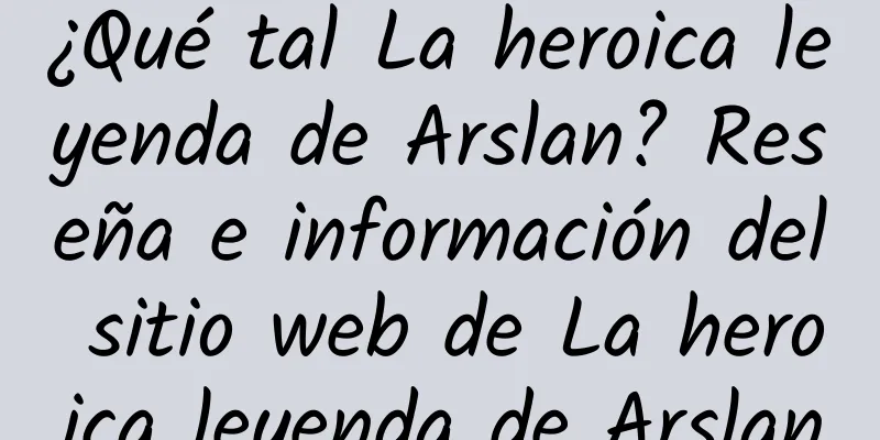 ¿Qué tal La heroica leyenda de Arslan? Reseña e información del sitio web de La heroica leyenda de Arslan