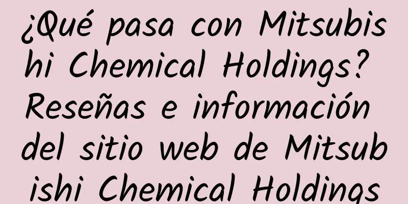 ¿Qué pasa con Mitsubishi Chemical Holdings? Reseñas e información del sitio web de Mitsubishi Chemical Holdings
