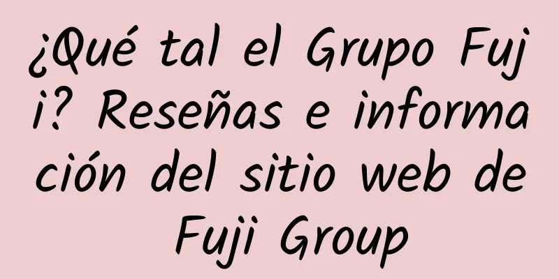 ¿Qué tal el Grupo Fuji? Reseñas e información del sitio web de Fuji Group
