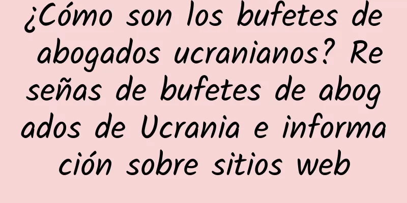 ¿Cómo son los bufetes de abogados ucranianos? Reseñas de bufetes de abogados de Ucrania e información sobre sitios web