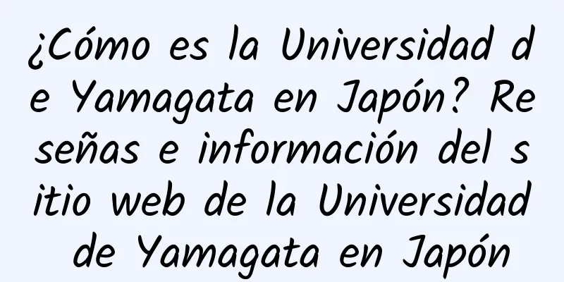¿Cómo es la Universidad de Yamagata en Japón? Reseñas e información del sitio web de la Universidad de Yamagata en Japón