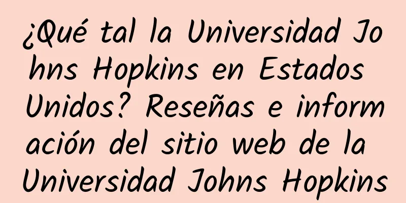 ¿Qué tal la Universidad Johns Hopkins en Estados Unidos? Reseñas e información del sitio web de la Universidad Johns Hopkins