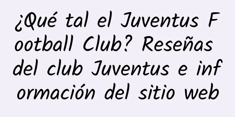 ¿Qué tal el Juventus Football Club? Reseñas del club Juventus e información del sitio web