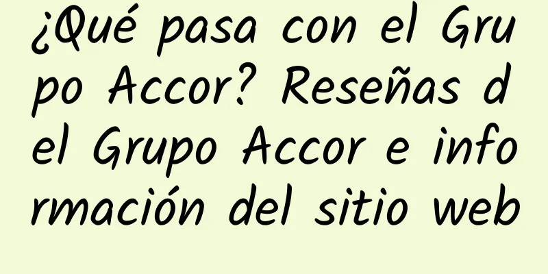 ¿Qué pasa con el Grupo Accor? Reseñas del Grupo Accor e información del sitio web
