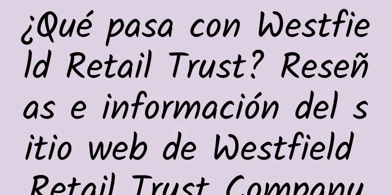 ¿Qué pasa con Westfield Retail Trust? Reseñas e información del sitio web de Westfield Retail Trust Company