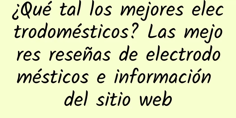 ¿Qué tal los mejores electrodomésticos? Las mejores reseñas de electrodomésticos e información del sitio web