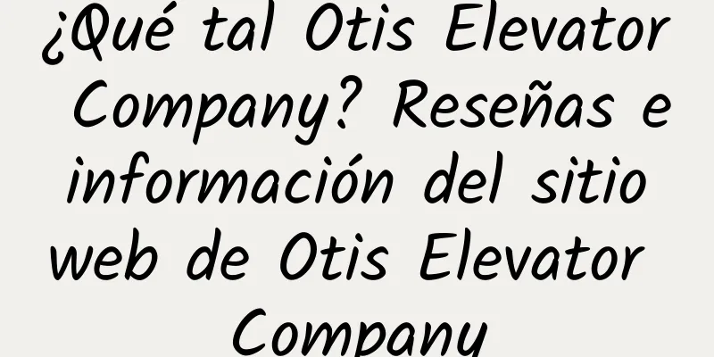 ¿Qué tal Otis Elevator Company? Reseñas e información del sitio web de Otis Elevator Company