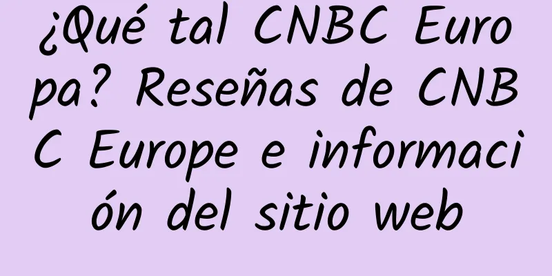 ¿Qué tal CNBC Europa? Reseñas de CNBC Europe e información del sitio web