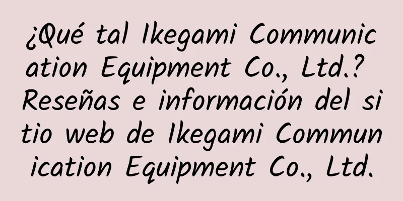 ¿Qué tal Ikegami Communication Equipment Co., Ltd.? Reseñas e información del sitio web de Ikegami Communication Equipment Co., Ltd.