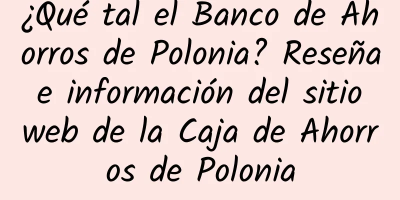 ¿Qué tal el Banco de Ahorros de Polonia? Reseña e información del sitio web de la Caja de Ahorros de Polonia