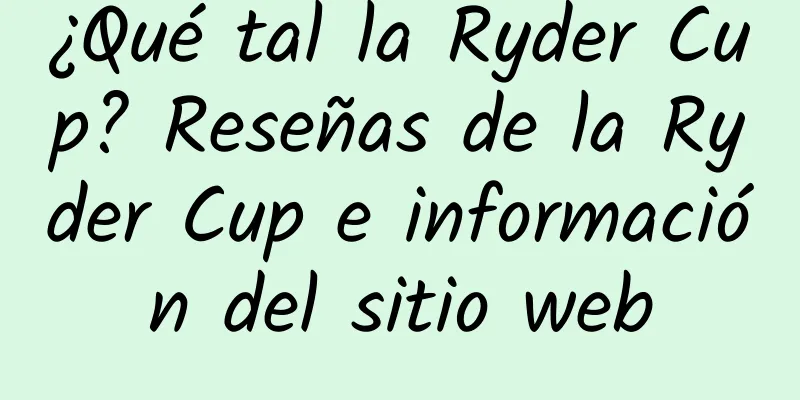 ¿Qué tal la Ryder Cup? Reseñas de la Ryder Cup e información del sitio web