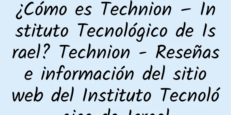 ¿Cómo es Technion – Instituto Tecnológico de Israel? Technion - Reseñas e información del sitio web del Instituto Tecnológico de Israel
