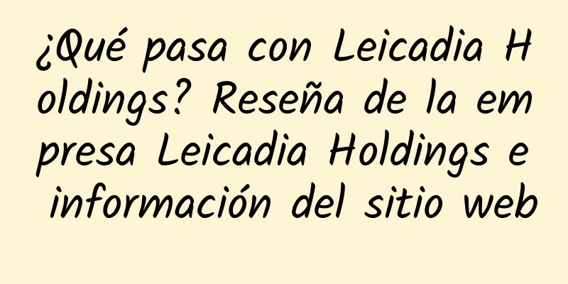 ¿Qué pasa con Leicadia Holdings? Reseña de la empresa Leicadia Holdings e información del sitio web