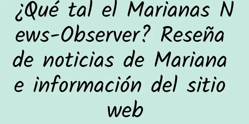 ¿Qué tal el Marianas News-Observer? Reseña de noticias de Mariana e información del sitio web