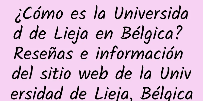 ¿Cómo es la Universidad de Lieja en Bélgica? Reseñas e información del sitio web de la Universidad de Lieja, Bélgica