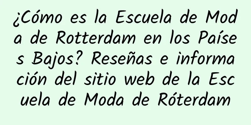 ¿Cómo es la Escuela de Moda de Rotterdam en los Países Bajos? Reseñas e información del sitio web de la Escuela de Moda de Róterdam