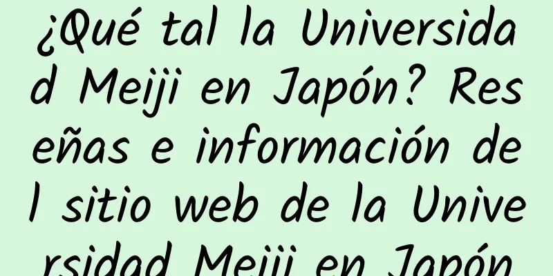 ¿Qué tal la Universidad Meiji en Japón? Reseñas e información del sitio web de la Universidad Meiji en Japón