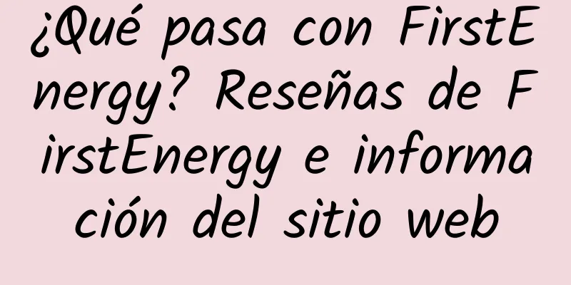 ¿Qué pasa con FirstEnergy? Reseñas de FirstEnergy e información del sitio web