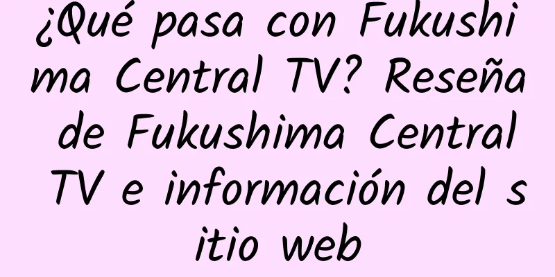 ¿Qué pasa con Fukushima Central TV? Reseña de Fukushima Central TV e información del sitio web