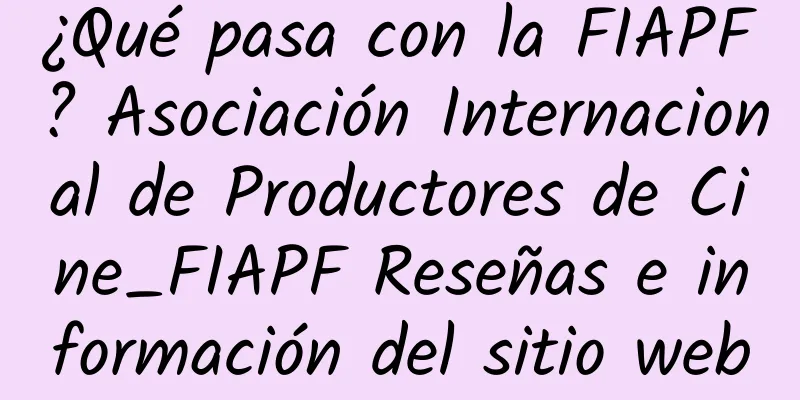 ¿Qué pasa con la FIAPF? Asociación Internacional de Productores de Cine_FIAPF Reseñas e información del sitio web