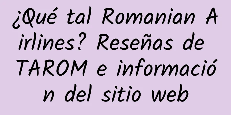¿Qué tal Romanian Airlines? Reseñas de TAROM e información del sitio web