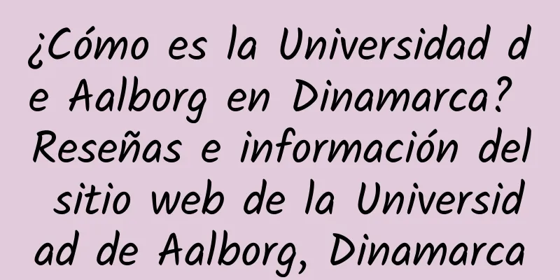 ¿Cómo es la Universidad de Aalborg en Dinamarca? Reseñas e información del sitio web de la Universidad de Aalborg, Dinamarca