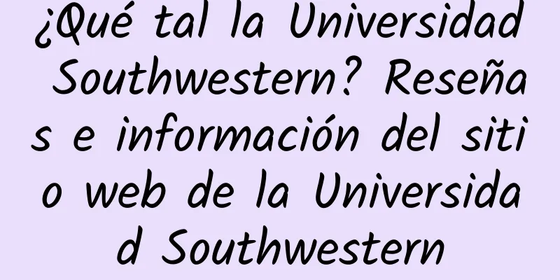 ¿Qué tal la Universidad Southwestern? Reseñas e información del sitio web de la Universidad Southwestern