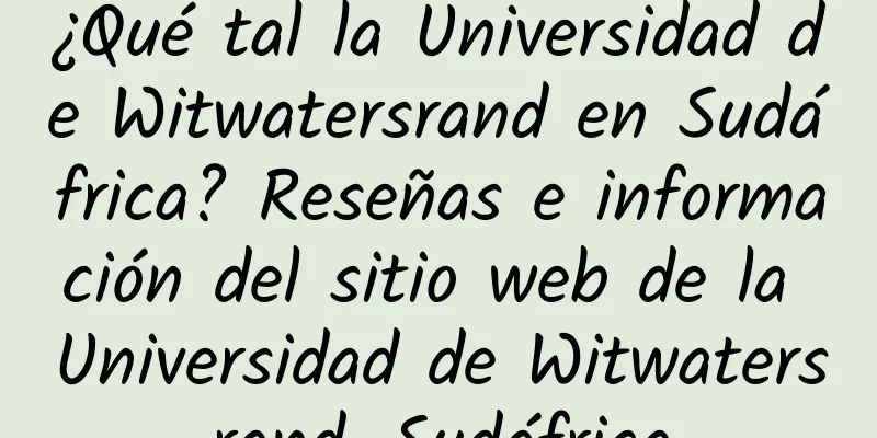 ¿Qué tal la Universidad de Witwatersrand en Sudáfrica? Reseñas e información del sitio web de la Universidad de Witwatersrand, Sudáfrica