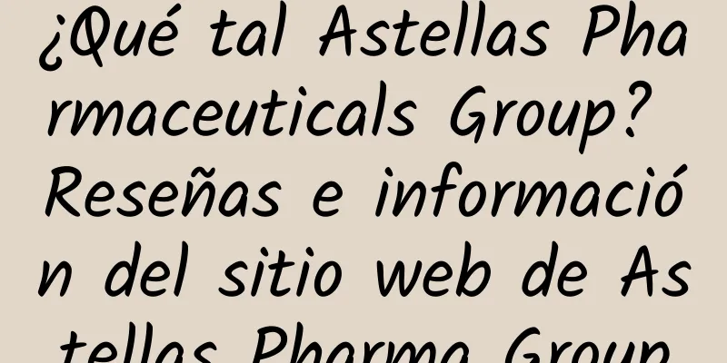 ¿Qué tal Astellas Pharmaceuticals Group? Reseñas e información del sitio web de Astellas Pharma Group