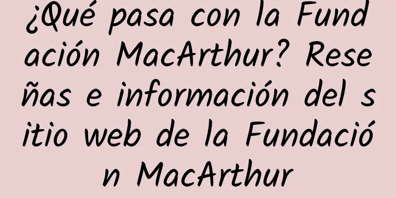 ¿Qué pasa con la Fundación MacArthur? Reseñas e información del sitio web de la Fundación MacArthur