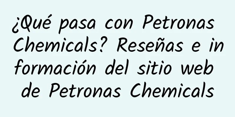 ¿Qué pasa con Petronas Chemicals? Reseñas e información del sitio web de Petronas Chemicals