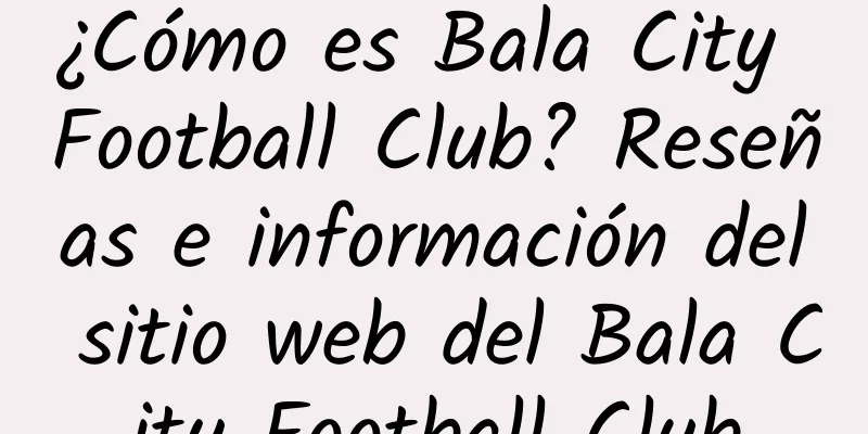 ¿Cómo es Bala City Football Club? Reseñas e información del sitio web del Bala City Football Club