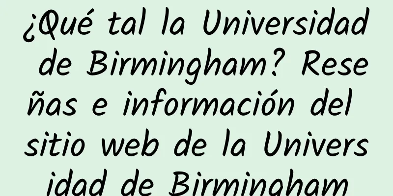¿Qué tal la Universidad de Birmingham? Reseñas e información del sitio web de la Universidad de Birmingham