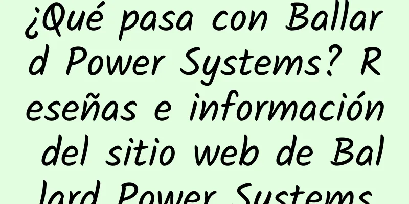 ¿Qué pasa con Ballard Power Systems? Reseñas e información del sitio web de Ballard Power Systems