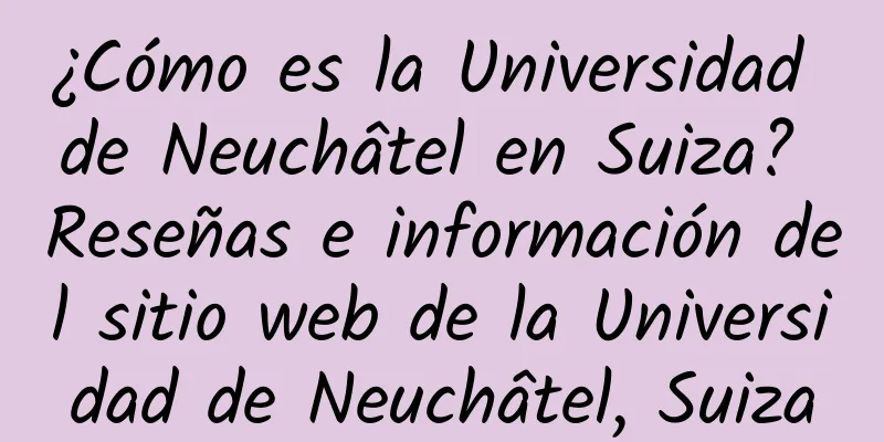 ¿Cómo es la Universidad de Neuchâtel en Suiza? Reseñas e información del sitio web de la Universidad de Neuchâtel, Suiza