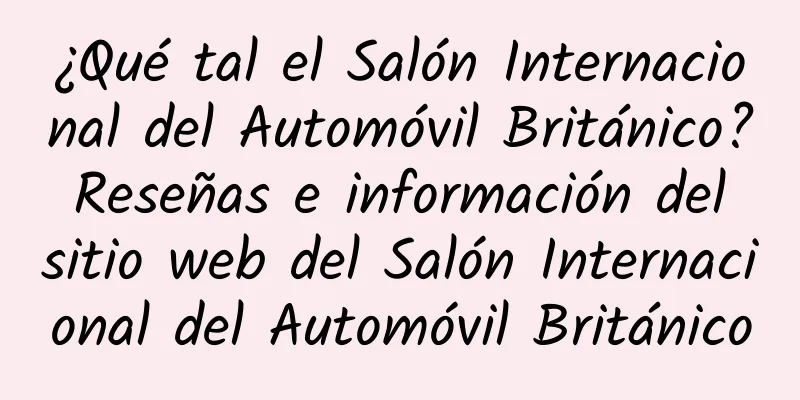 ¿Qué tal el Salón Internacional del Automóvil Británico? Reseñas e información del sitio web del Salón Internacional del Automóvil Británico